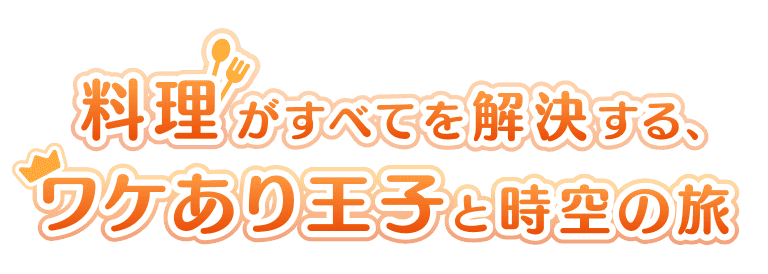 料理がすべてを解決する、ワケあり王子と時空の旅